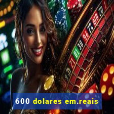 600 dolares em.reais